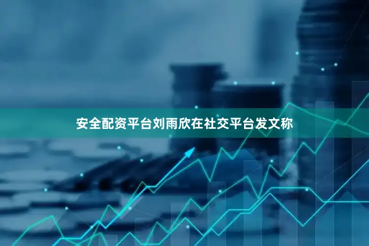 安全配资平台刘雨欣在社交平台发文称