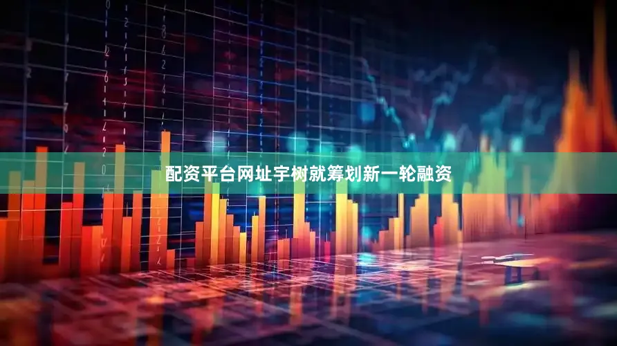 配资平台网址宇树就筹划新一轮融资