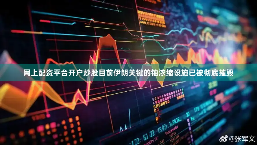 网上配资平台开户炒股目前伊朗关键的铀浓缩设施已被彻底摧毁