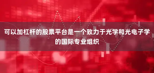 可以加杠杆的股票平台是一个致力于光学和光电子学的国际专业组织