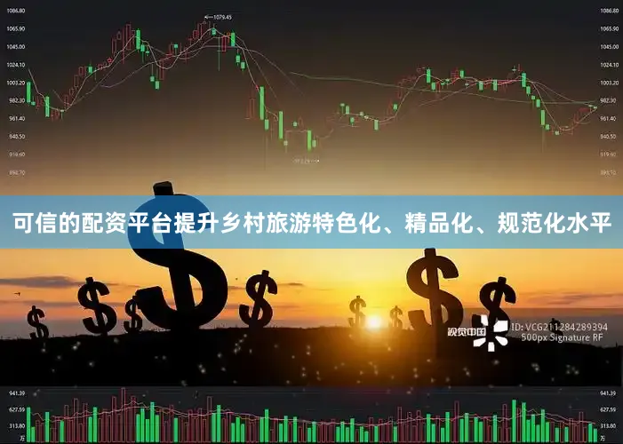 可信的配资平台提升乡村旅游特色化、精品化、规范化水平