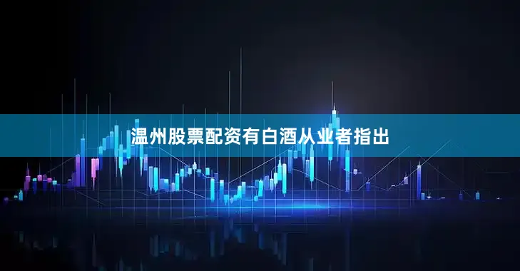 温州股票配资　　有白酒从业者指出