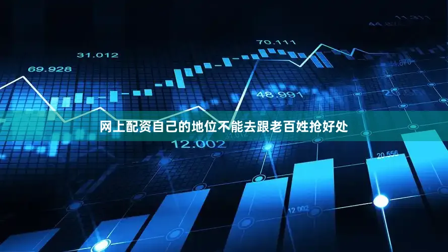 网上配资自己的地位不能去跟老百姓抢好处