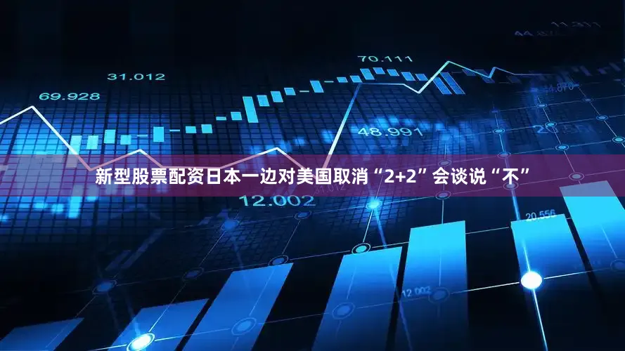 新型股票配资日本一边对美国取消“2+2”会谈说“不”