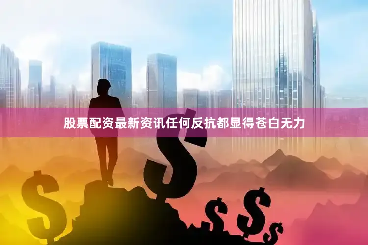 股票配资最新资讯任何反抗都显得苍白无力