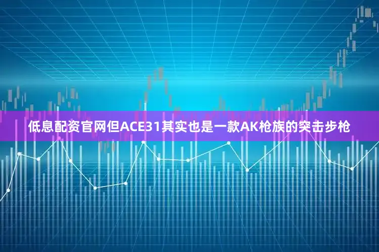 低息配资官网但ACE31其实也是一款AK枪族的突击步枪