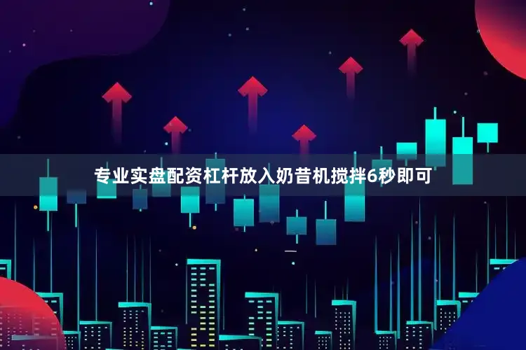 专业实盘配资杠杆放入奶昔机搅拌6秒即可