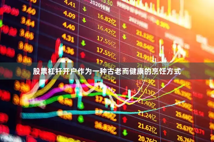 股票杠杆开户作为一种古老而健康的烹饪方式