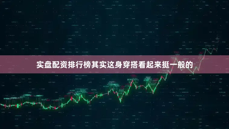 实盘配资排行榜其实这身穿搭看起来挺一般的