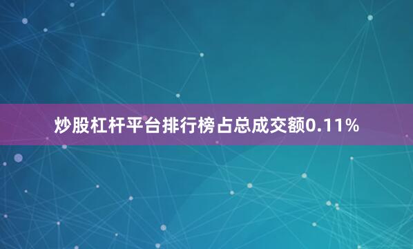炒股杠杆平台排行榜占总成交额0.11%