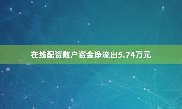 在线配资散户资金净流出5.74万元