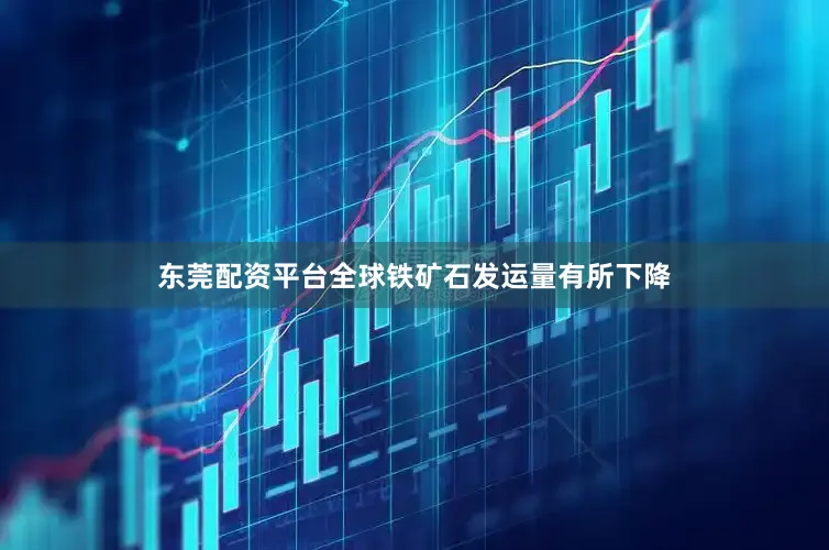 东莞配资平台全球铁矿石发运量有所下降