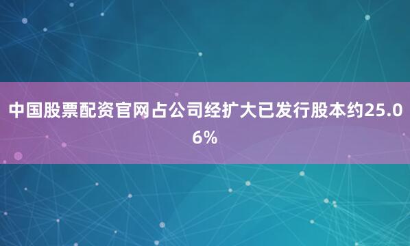 中国股票配资官网占公司经扩大已发行股本约25.06%