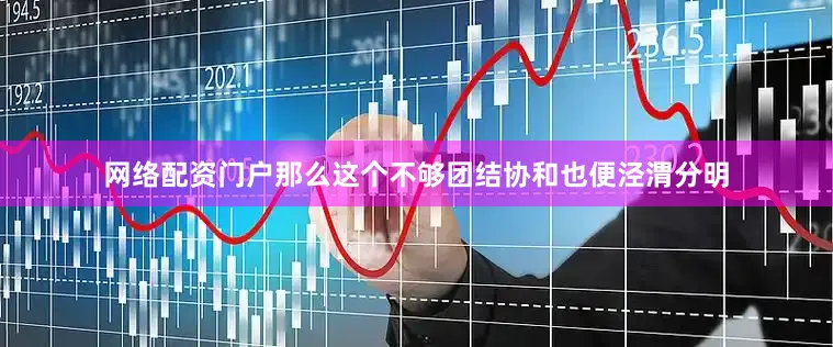 网络配资门户那么这个不够团结协和也便泾渭分明