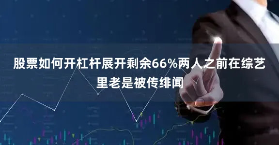 股票如何开杠杆展开剩余66%两人之前在综艺里老是被传绯闻