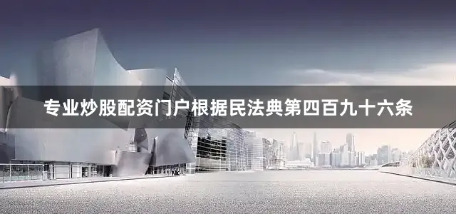 专业炒股配资门户根据民法典第四百九十六条