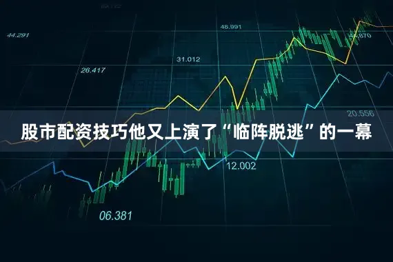 股市配资技巧他又上演了“临阵脱逃”的一幕
