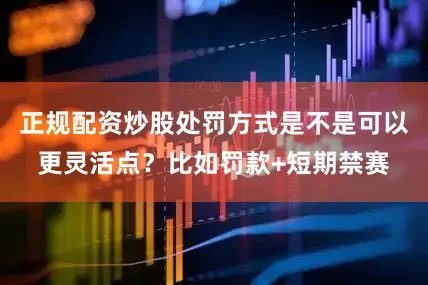 正规配资炒股处罚方式是不是可以更灵活点？比如罚款+短期禁赛