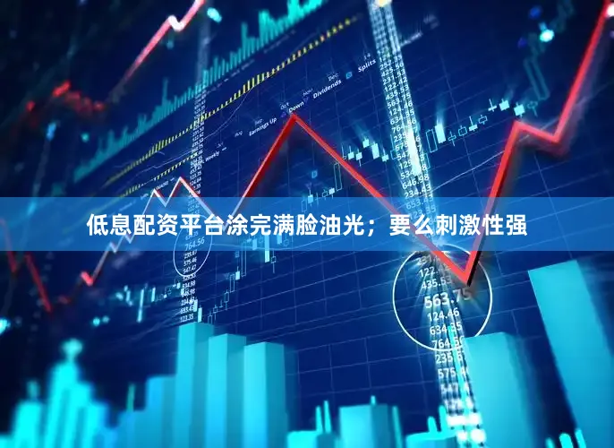 低息配资平台涂完满脸油光；要么刺激性强