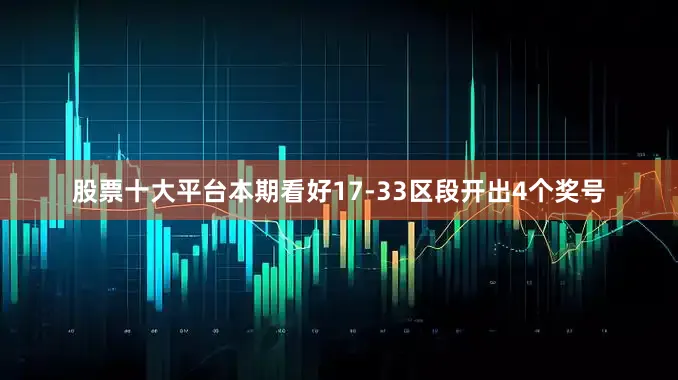 股票十大平台本期看好17-33区段开出4个奖号