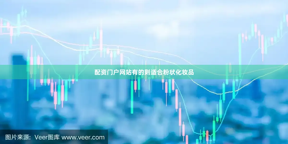 配资门户网站有的则适合粉状化妆品