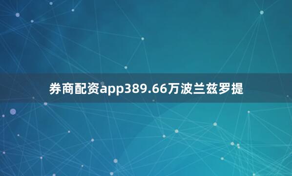 券商配资app389.66万波兰兹罗提