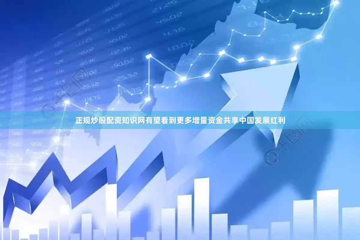 正规炒股配资知识网有望看到更多增量资金共享中国发展红利
