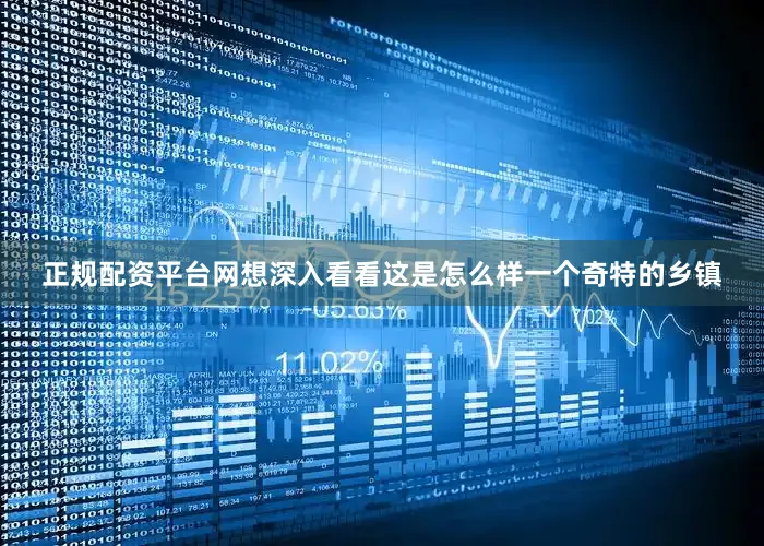 正规配资平台网想深入看看这是怎么样一个奇特的乡镇