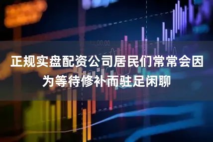 正规实盘配资公司居民们常常会因为等待修补而驻足闲聊